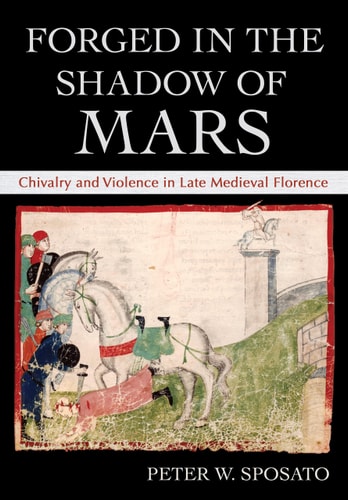 Forged in the Shadow of Mars Chivalry and Violence in Late Medieval Florence