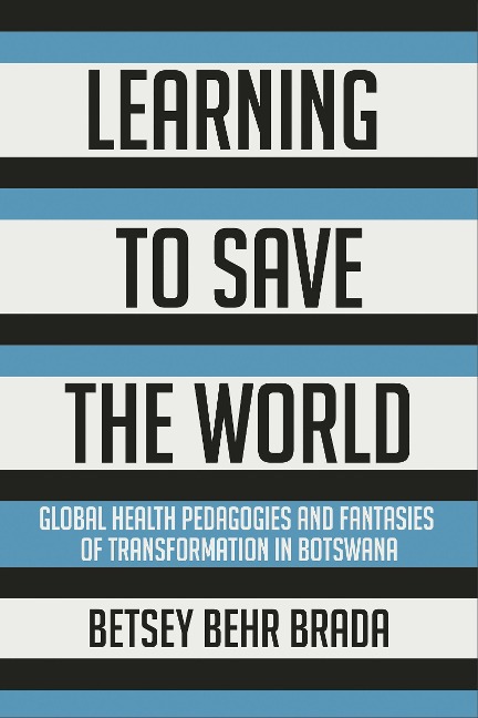 Learning to Save the World: Global Health Pedagogies and Fantasies of Transformation in Botswana