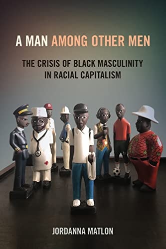 A Man Among Other Men The Crisis of Black Masculinity in Racial Capitalism