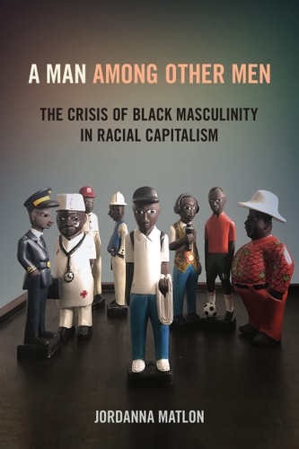 A Man Among Other Men The Crisis of Black Masculinity in Racial Capitalism