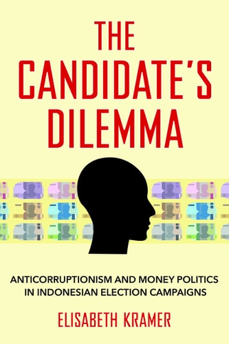 The Candidate's Dilemma Anticorruptionism and Money Politics in Indonesian Election Campaigns