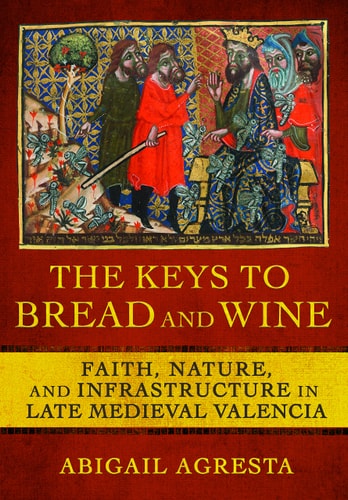 The Keys to Bread and Wine Faith, Nature, and Infrastructure in Late Medieval Valencia