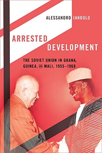 Arrested Development The Soviet Union in Ghana, Guinea, and Mali, 1955-1968