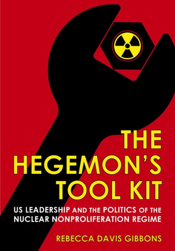 The Hegemon's Tool Kit US Leadership and the Politics of the Nuclear Nonproliferation Regime