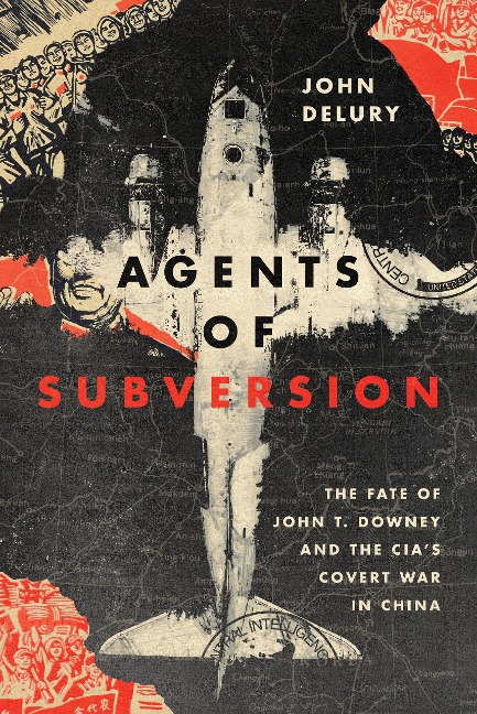Agents of Subversion: The Fate of John T. Downey and the Cias Covert War in China
