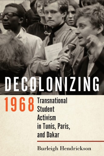 Decolonizing 1968 Transnational Student Activism in Tunis, Paris, and Dakar