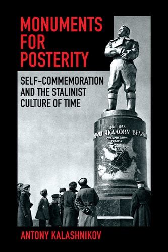 Monuments for Posterity Self-commemoration and the Stalinist Culture of Time