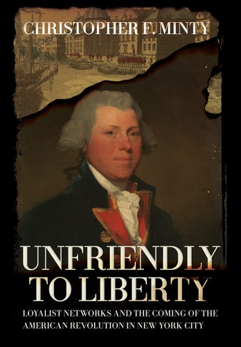 Unfriendly to Liberty Loyalist Networks and the Coming of the American Revolution in New York City