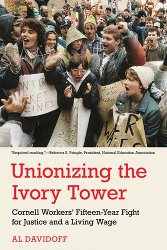 Unionizing the Ivory Tower Cornell Workers' Fifteen-Year Fight for Justice and a Living Wage
