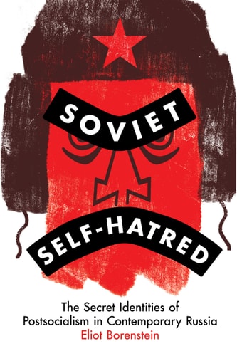 Soviet Self-hatred The Secret Identities of Postsocialism in Contemporary Russia