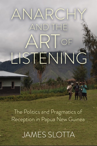 Anarchy and the Art of Listening The Politics and Pragmatics of Reception in Papua New Guinea