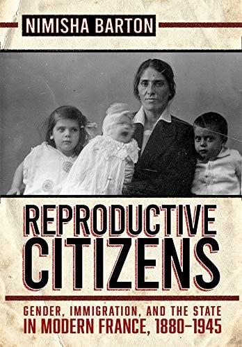 Reproductive Citizens Gender, Immigration, and the State in Modern France, 1880-1945