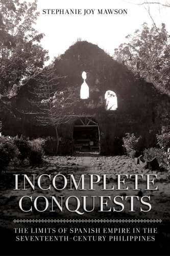 Incomplete Conquests The Limits of Spanish Empire in the Seventeenth-century Philippines