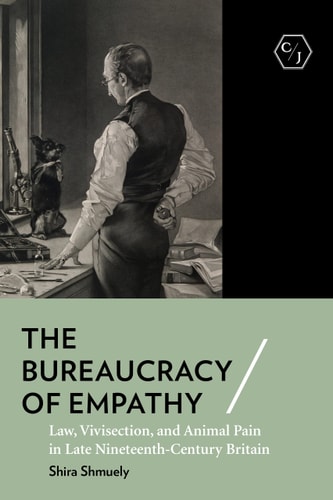 The Bureaucracy of Empathy Law, Vivisection, and Animal Pain in Late Nineteenth-century Britain