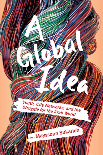 A Global Idea Youth, City Networks, and the Struggle for the Arab World
