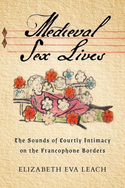 Medieval Sex Lives The Sounds of Courtly Intimacy on the Francophone Borders