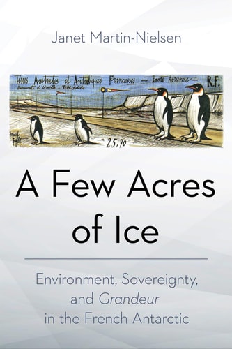 A Few Acres of Ice Environment, Sovereignty, and Grandeur in the French Antarctic