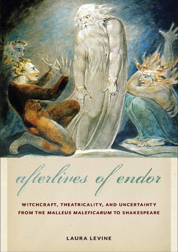 Afterlives of Endor Witchcraft, Theatricality, and Uncertainty from the "Malleus Maleficarum" to Shakespeare