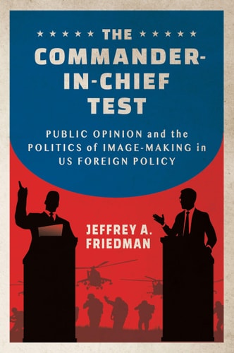 The Commander-in-chief Test Public Opinion and the Politics of Image-making in US Foreign Policy