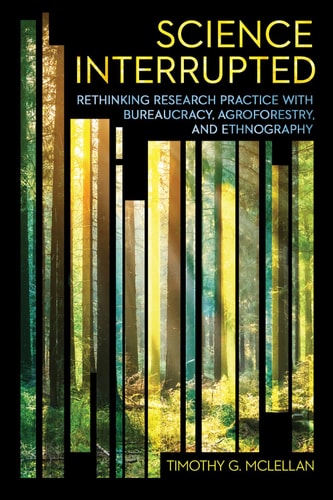 Science Interrupted Rethinking Research Practice with Bureaucracy, Agroforestry, and Ethnography