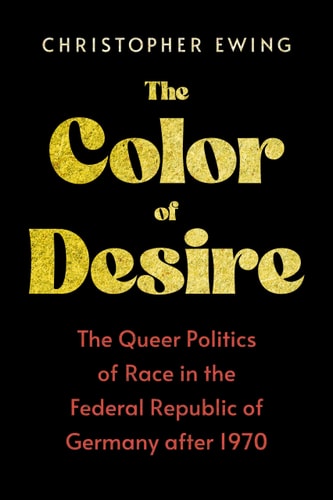 The Color of Desire The Queer Politics of Race in the Federal Republic of Germany After 1970