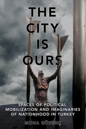 The City Is Ours Spaces of Political Mobilization and Imaginaries of Nationhood in Turkey