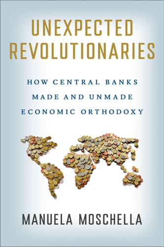 Unexpected Revolutionaries How Central Banks Made and Unmade Economic Orthodoxy