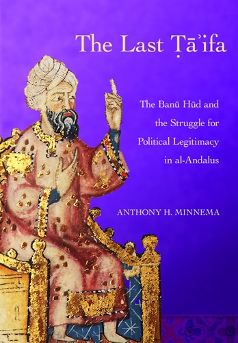 The Last Ṭāʹifa The Banū Hūd and the Struggle for Political Legitimacy in Al-Andalus