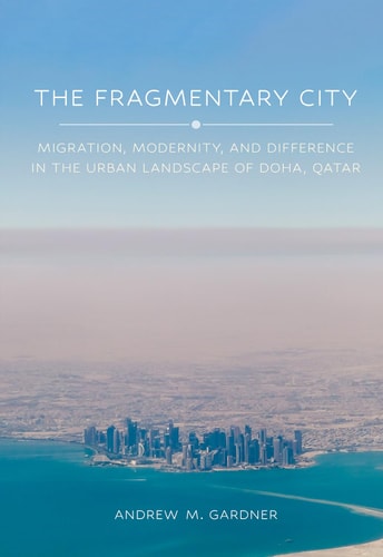 The Fragmentary City Migration, Modernity, and Difference in the Urban Landscape of Doha, Qatar