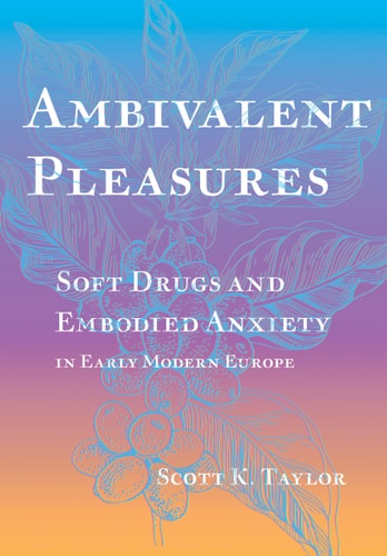 Ambivalent Pleasures Soft Drugs and Embodied Anxiety in Early Modern Europe