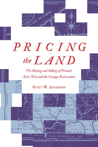 Pricing the Land The Buying and Selling of Frontier New York and the Cayuga Reservation