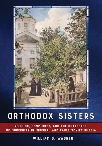Orthodox Sisters Religion, Community, and the Challenge of Modernity in Imperial and Early Soviet Russia