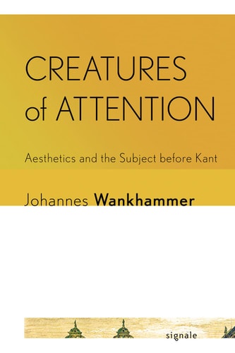 Creatures of Attention Aesthetics and the Subject Before Kant