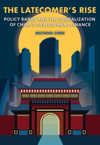 The Latecomer's Rise Policy Banks and the Globalization of China's Development Finance