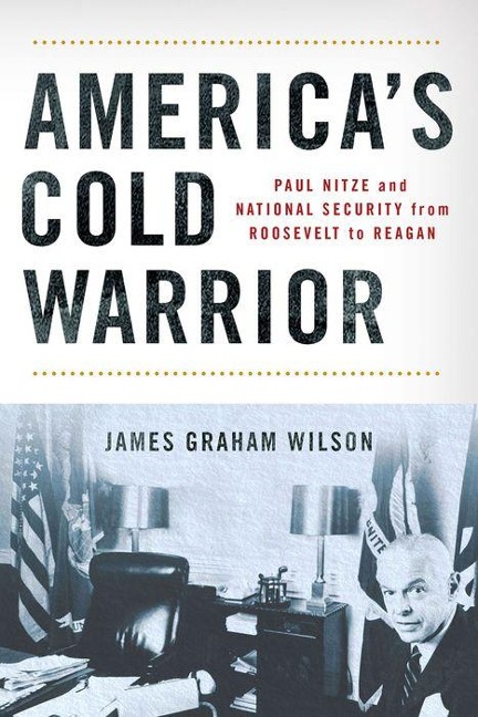 Americas Cold Warrior: Paul Nitze and National Security from Roosevelt to Reagan