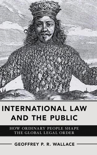 International Law and the Public How Ordinary People Shape the Global Legal Order