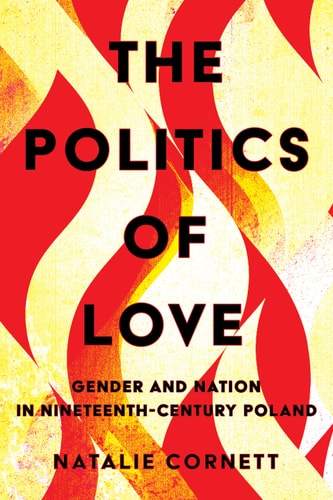 The Politics of Love Gender and Nation in Nineteenth-century Poland