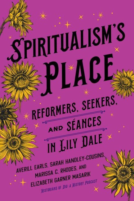 Spiritualisms Place: Reformers, Seekers, and Séances in Lily Dale