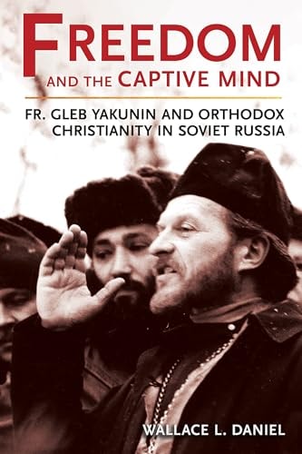 Freedom and the Captive Mind Fr. Gleb Yakunin and Orthodox Christianity in Soviet Russia
