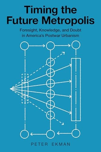 Timing the Future Metropolis Foresight, Knowledge, and Doubt in America's Postwar Urbanism