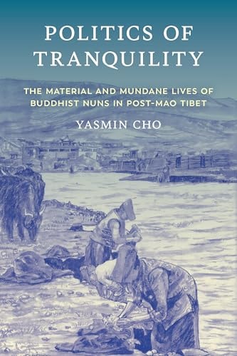 Politics of Tranquility The Material and Mundane Lives of Buddhist Nuns in Post-Mao Tibet