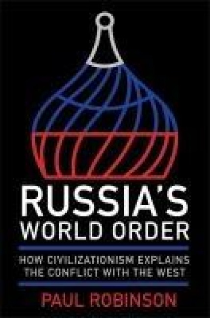 Russias World Order: How Civilizationism Explains the Conflict with the West