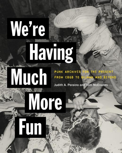 Were Having Much More Fun: Punk Archives for the Present from CBGB to Gilman and Beyond
