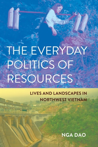 The Everyday Politics of Resources Lives and Landscapes in Northwest Vietnam