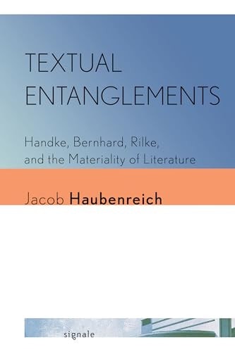 Textual Entanglements Handke, Bernhard, Rilke, and the Materiality of Literature