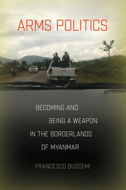 Arms Politics: Becoming and Being a Weapon in the Borderlands of Myanmar