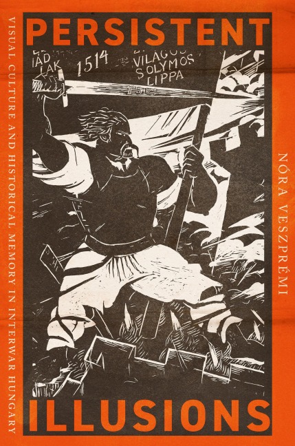 Persistent Illusions: Visual Culture and Historical Memory in Interwar Hungary