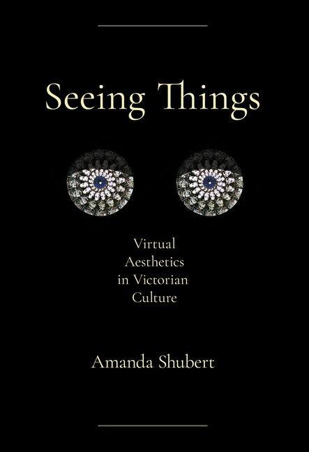 Seeing Things: Virtual Aesthetics in Victorian Culture