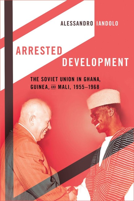 Arrested Development: The Soviet Union in Ghana, Guinea, and Mali, 1955-1968