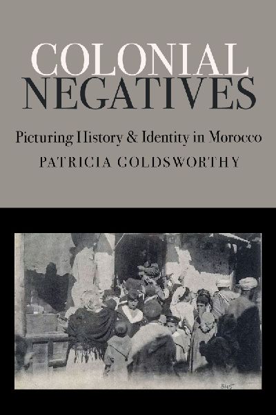 Colonial Negatives: Picturing History and Identity in Morocco